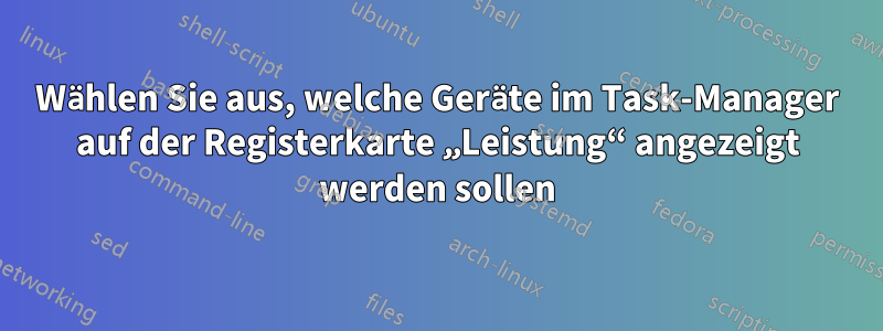 Wählen Sie aus, welche Geräte im Task-Manager auf der Registerkarte „Leistung“ angezeigt werden sollen