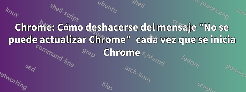 Chrome: Cómo deshacerse del mensaje "No se puede actualizar Chrome" cada vez que se inicia Chrome