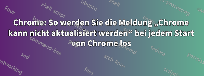 Chrome: So werden Sie die Meldung „Chrome kann nicht aktualisiert werden“ bei jedem Start von Chrome los