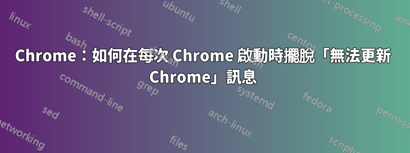 Chrome：如何在每次 Chrome 啟動時擺脫「無法更新 Chrome」訊息
