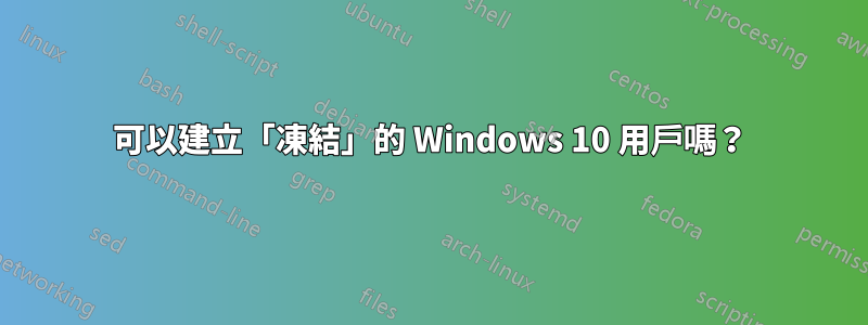 可以建立「凍結」的 Windows 10 用戶嗎？