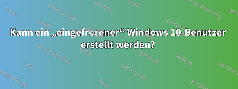 Kann ein „eingefrorener“ Windows 10-Benutzer erstellt werden?