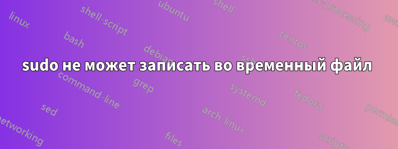 sudo не может записать во временный файл