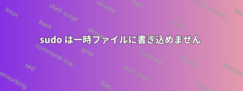 sudo は一時ファイルに書き込めません