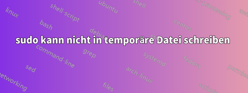 sudo kann nicht in temporäre Datei schreiben