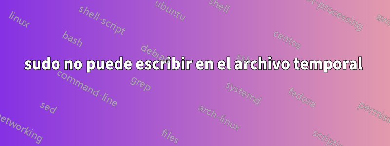 sudo no puede escribir en el archivo temporal