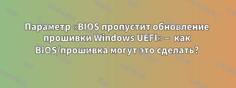 Параметр «BIOS пропустит обновление прошивки Windows UEFI» — как BIOS/прошивка могут это сделать?