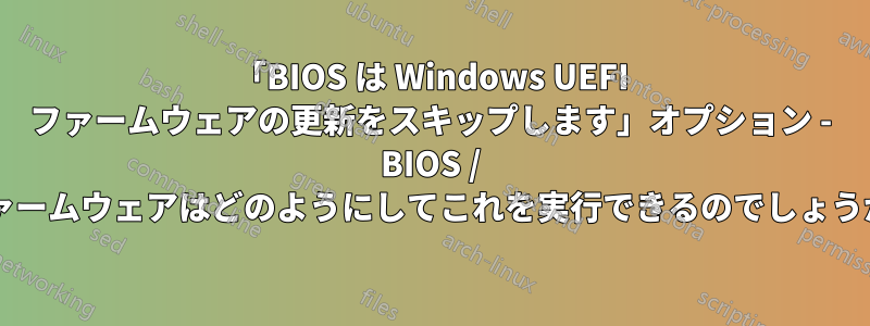 「BIOS は Windows UEFI ファームウェアの更新をスキップします」オプション - BIOS / ファームウェアはどのようにしてこれを実行できるのでしょうか?