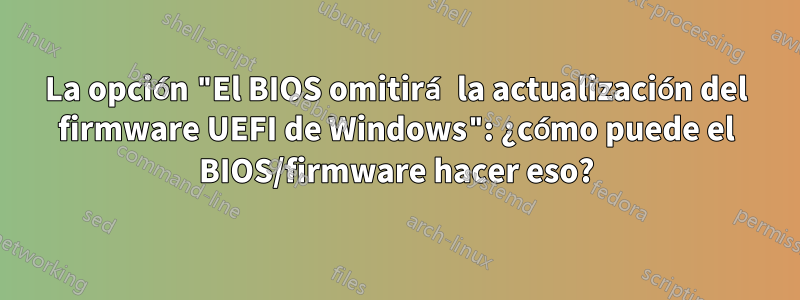 La opción "El BIOS omitirá la actualización del firmware UEFI de Windows": ¿cómo puede el BIOS/firmware hacer eso?