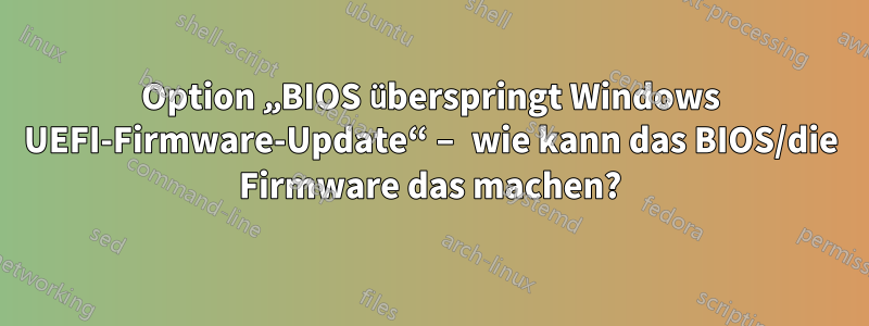 Option „BIOS überspringt Windows UEFI-Firmware-Update“ – wie kann das BIOS/die Firmware das machen?