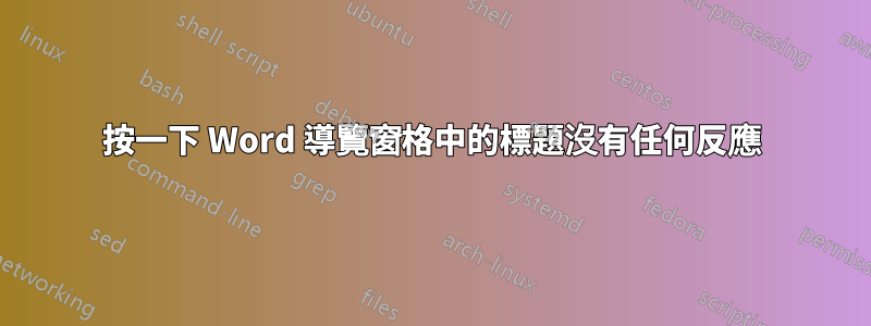 按一下 Word 導覽窗格中的標題沒有任何反應