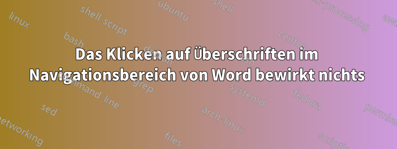 Das Klicken auf Überschriften im Navigationsbereich von Word bewirkt nichts