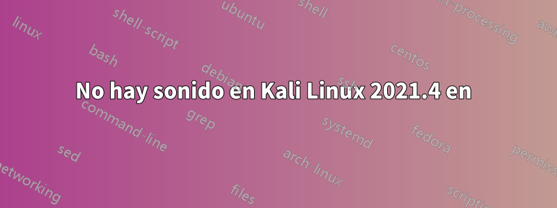 No hay sonido en Kali Linux 2021.4 en 