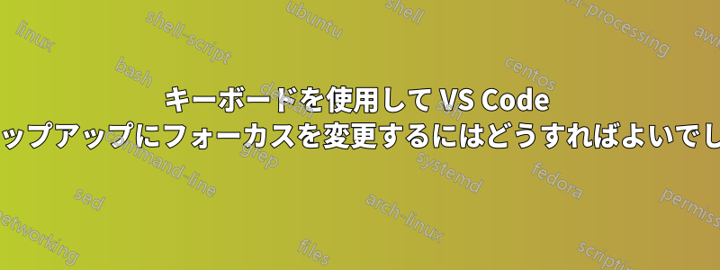 キーボードを使用して VS Code で通知ポップアップにフォーカスを変更するにはどうすればよいでしょうか?