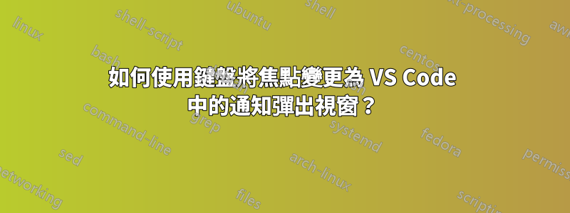 如何使用鍵盤將焦點變更為 VS Code 中的通知彈出視窗？
