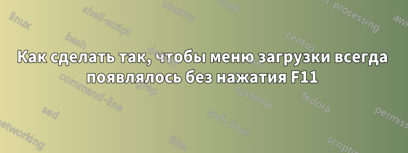 Как сделать так, чтобы меню загрузки всегда появлялось без нажатия F11