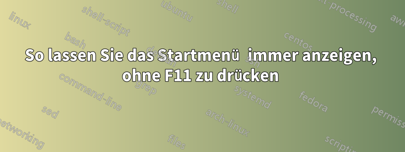So lassen Sie das Startmenü immer anzeigen, ohne F11 zu drücken