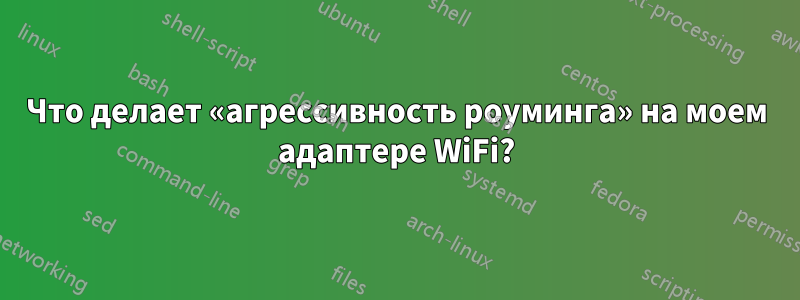 Что делает «агрессивность роуминга» на моем адаптере WiFi?