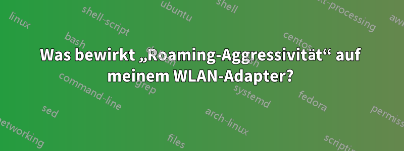 Was bewirkt „Roaming-Aggressivität“ auf meinem WLAN-Adapter?