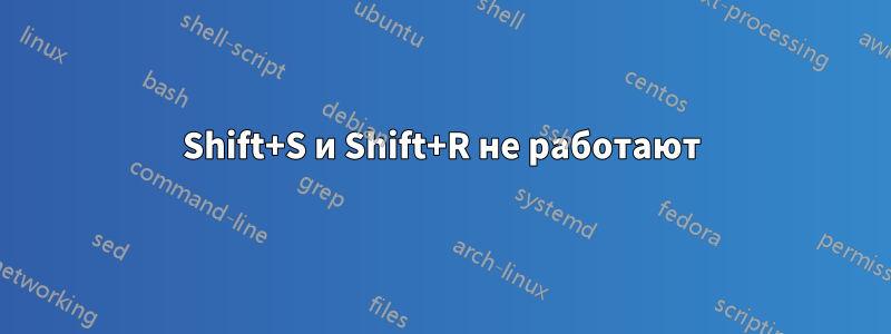 Shift+S и Shift+R не работают
