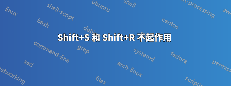 Shift+S 和 Shift+R 不起作用