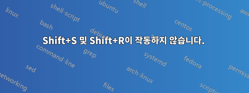 Shift+S 및 Shift+R이 작동하지 않습니다.