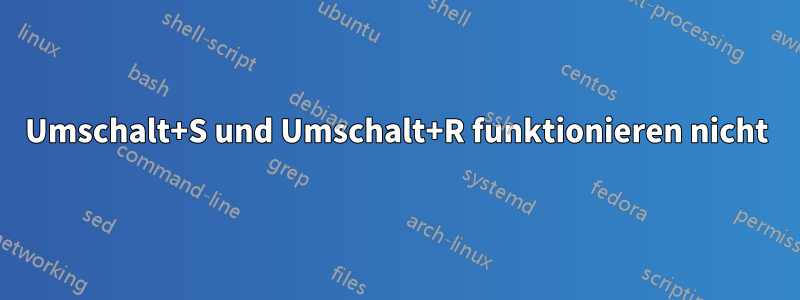 Umschalt+S und Umschalt+R funktionieren nicht