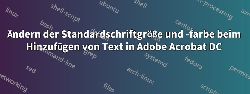 Ändern der Standardschriftgröße und -farbe beim Hinzufügen von Text in Adobe Acrobat DC