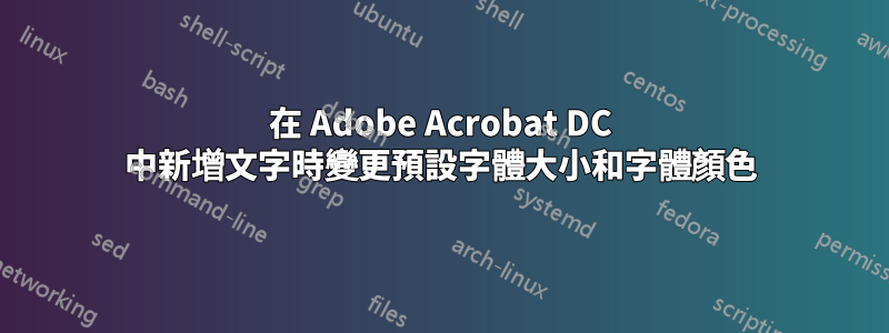 在 Adob​​e Acrobat DC 中新增文字時變更預設字體大小和字體顏色