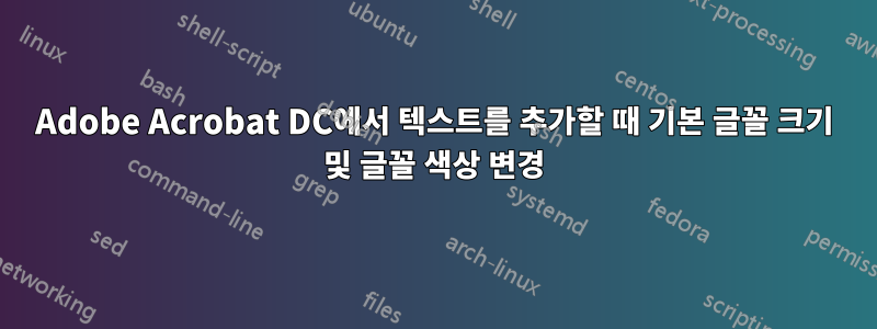 Adobe Acrobat DC에서 텍스트를 추가할 때 기본 글꼴 크기 및 글꼴 색상 변경