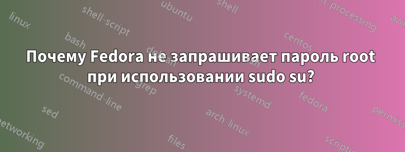 Почему Fedora не запрашивает пароль root при использовании sudo su?