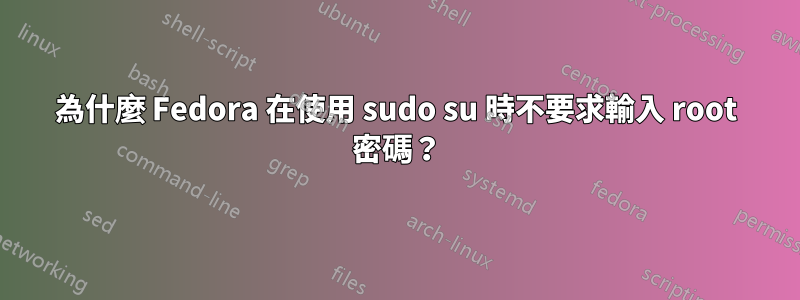 為什麼 Fedora 在使用 sudo su 時不要求輸入 root 密碼?