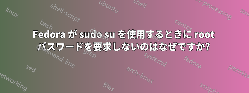 Fedora が sudo su を使用するときに root パスワードを要求しないのはなぜですか?