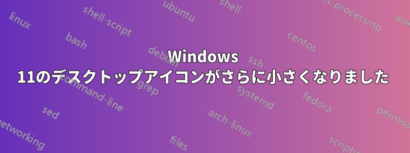 Windows 11のデスクトップアイコンがさらに小さくなりました