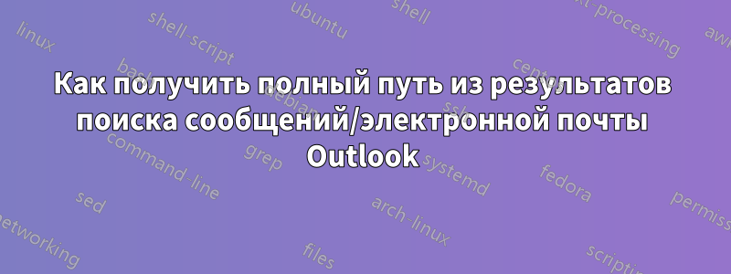 Как получить полный путь из результатов поиска сообщений/электронной почты Outlook