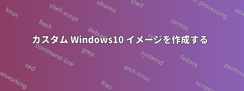 カスタム Windows10 イメージを作成する 