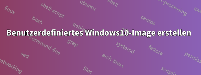 Benutzerdefiniertes Windows10-Image erstellen 