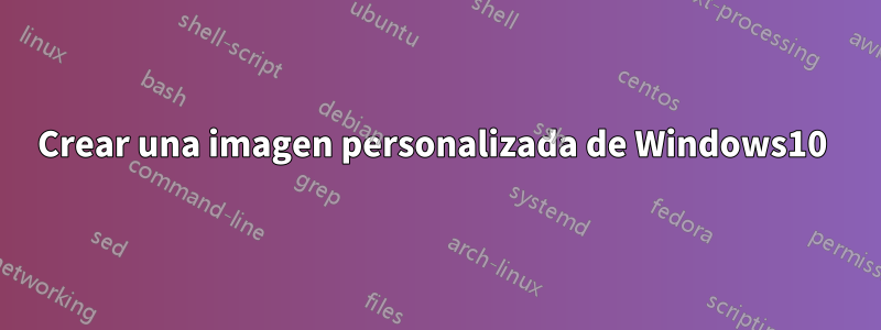Crear una imagen personalizada de Windows10 