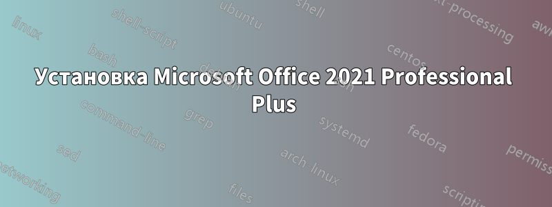 Установка Microsoft Office 2021 Professional Plus
