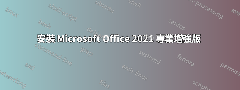 安裝 Microsoft Office 2021 專業增強版