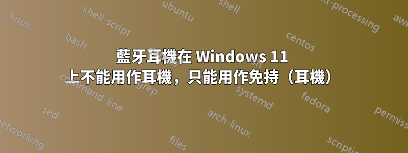 藍牙耳機在 Windows 11 上不能用作耳機，只能用作免持（耳機）