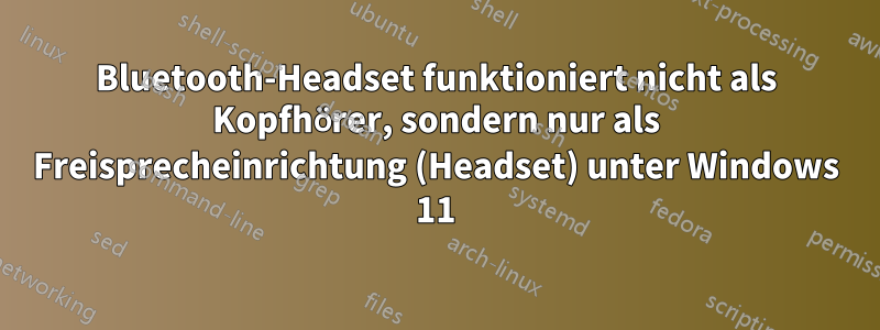 Bluetooth-Headset funktioniert nicht als Kopfhörer, sondern nur als Freisprecheinrichtung (Headset) unter Windows 11