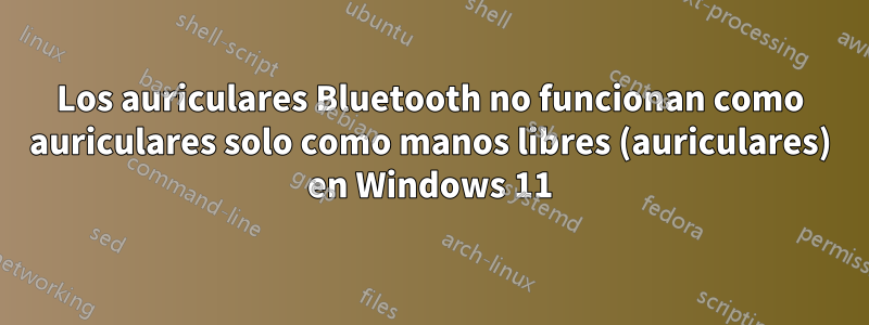 Los auriculares Bluetooth no funcionan como auriculares solo como manos libres (auriculares) en Windows 11