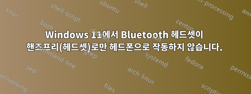 Windows 11에서 Bluetooth 헤드셋이 핸즈프리(헤드셋)로만 헤드폰으로 작동하지 않습니다.