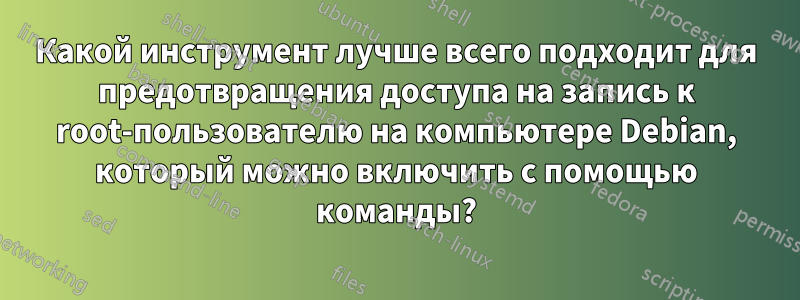 Какой инструмент лучше всего подходит для предотвращения доступа на запись к root-пользователю на компьютере Debian, который можно включить с помощью команды?