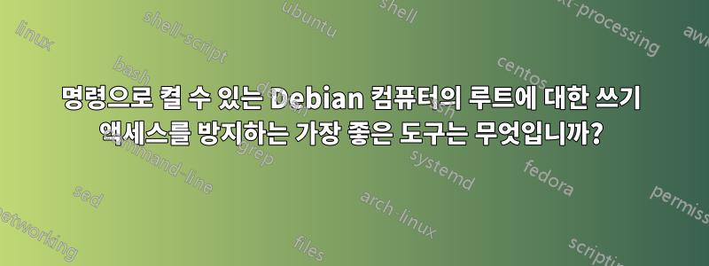 명령으로 켤 수 있는 Debian 컴퓨터의 루트에 대한 쓰기 액세스를 방지하는 가장 좋은 도구는 무엇입니까?