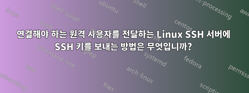 연결해야 하는 원격 사용자를 전달하는 Linux SSH 서버에 SSH 키를 보내는 방법은 무엇입니까?