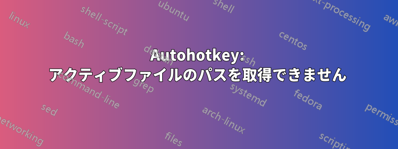 Autohotkey: アクティブファイルのパスを取得できません