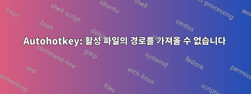 Autohotkey: 활성 파일의 경로를 가져올 수 없습니다