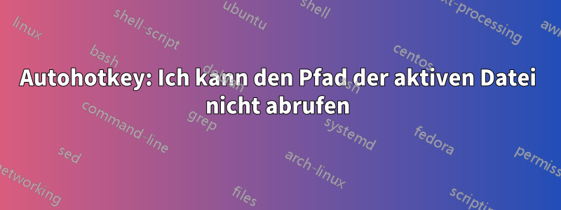 Autohotkey: Ich kann den Pfad der aktiven Datei nicht abrufen